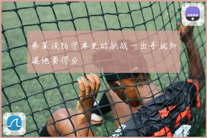 弗莱谈防守库里的挑战一出手就知道他要得分