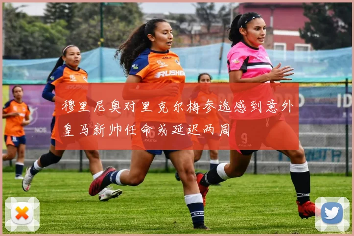 穆里尼奥对里克尔梅参选感到意外皇马新帅任命或延迟两周