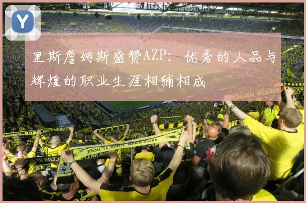 里斯詹姆斯盛赞AZP：优秀的人品与辉煌的职业生涯相辅相成