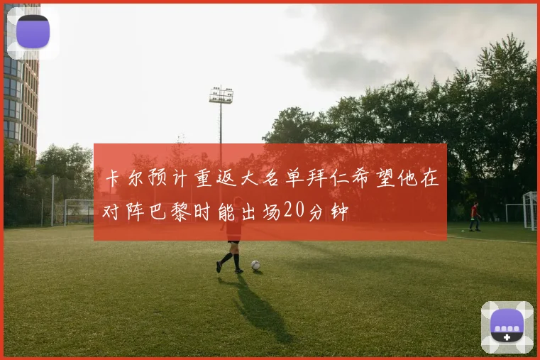 卡尔预计重返大名单拜仁希望他在对阵巴黎时能出场20分钟