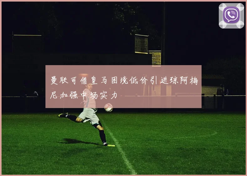 曼联可借皇马困境低价引进琼阿梅尼加强中场实力