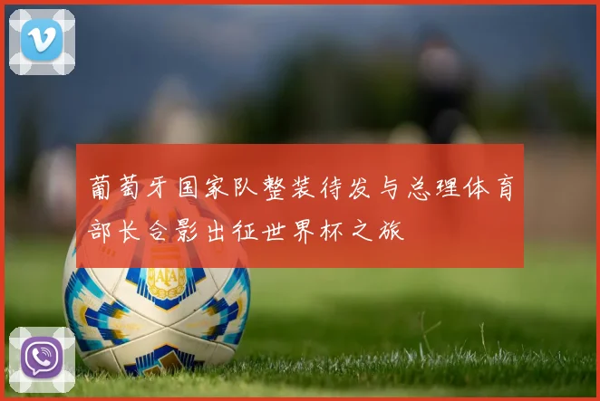 葡萄牙国家队整装待发与总理体育部长合影出征世界杯之旅